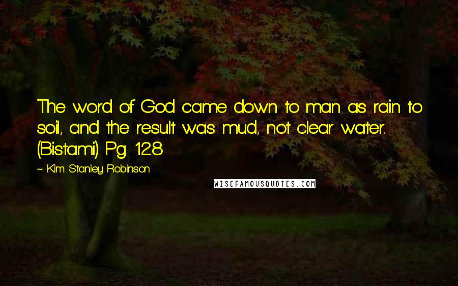 Kim Stanley Robinson Quotes: The word of God came down to man as rain to soil, and the result was mud, not clear water. (Bistami) Pg. 128