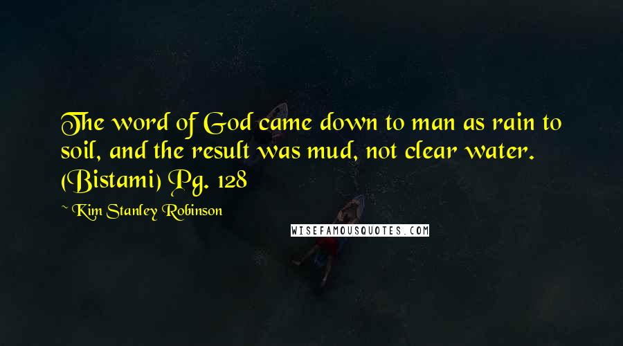 Kim Stanley Robinson Quotes: The word of God came down to man as rain to soil, and the result was mud, not clear water. (Bistami) Pg. 128