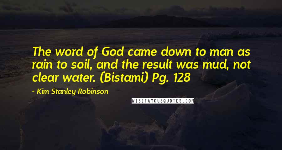 Kim Stanley Robinson Quotes: The word of God came down to man as rain to soil, and the result was mud, not clear water. (Bistami) Pg. 128