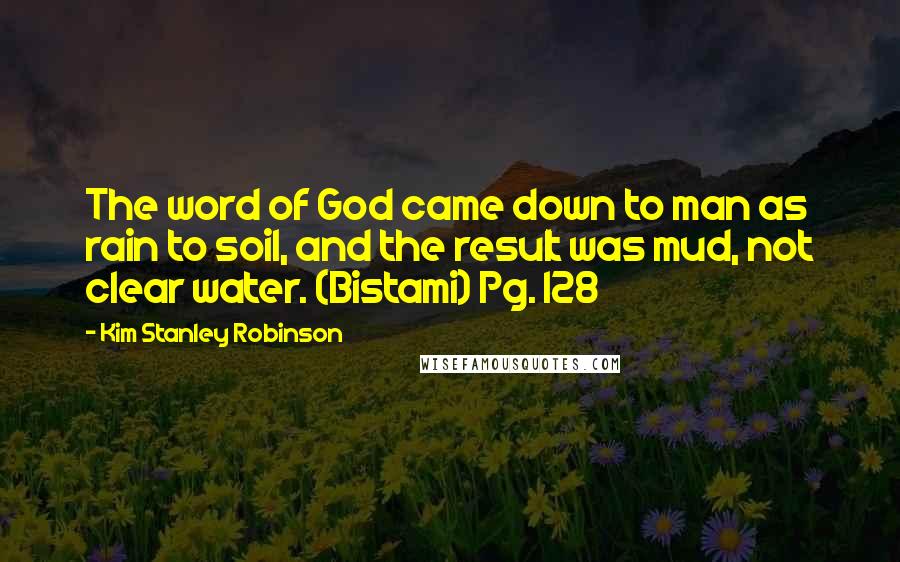 Kim Stanley Robinson Quotes: The word of God came down to man as rain to soil, and the result was mud, not clear water. (Bistami) Pg. 128