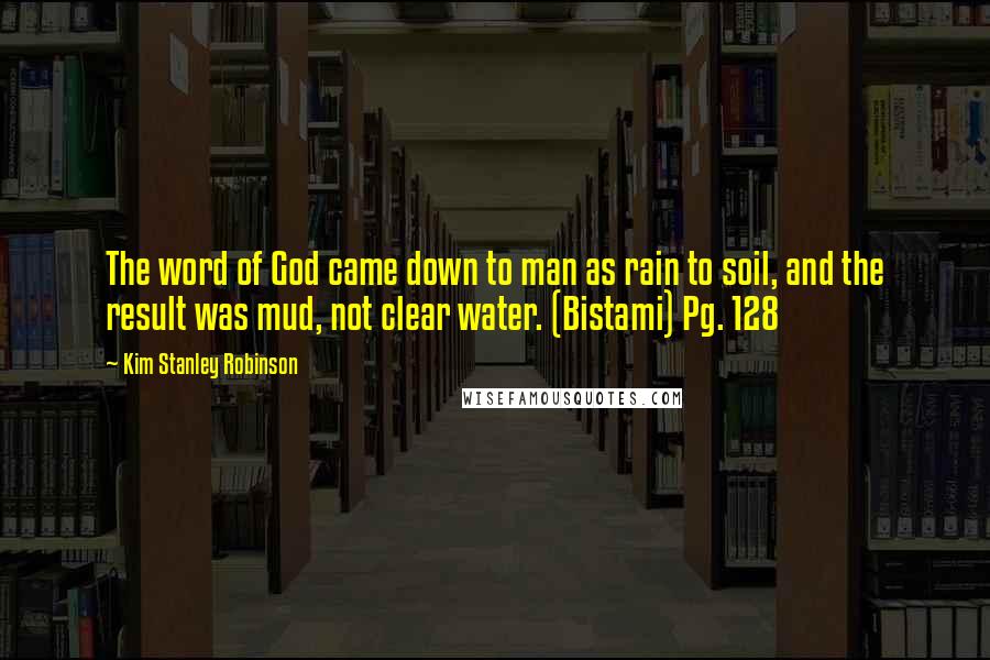 Kim Stanley Robinson Quotes: The word of God came down to man as rain to soil, and the result was mud, not clear water. (Bistami) Pg. 128