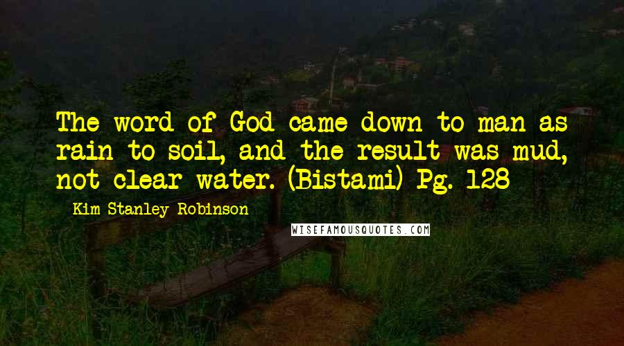 Kim Stanley Robinson Quotes: The word of God came down to man as rain to soil, and the result was mud, not clear water. (Bistami) Pg. 128