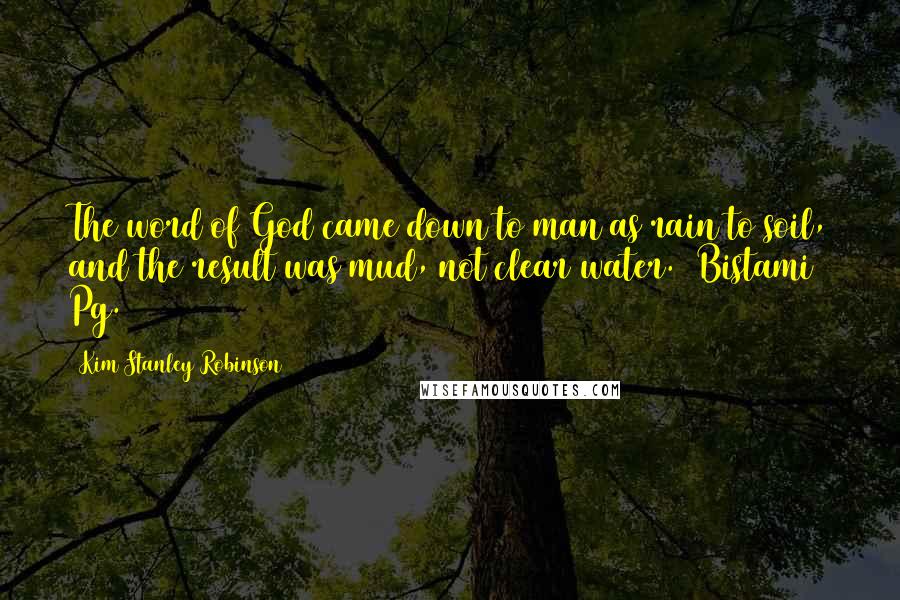Kim Stanley Robinson Quotes: The word of God came down to man as rain to soil, and the result was mud, not clear water. (Bistami) Pg. 128