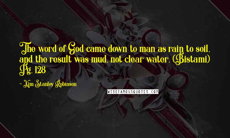 Kim Stanley Robinson Quotes: The word of God came down to man as rain to soil, and the result was mud, not clear water. (Bistami) Pg. 128