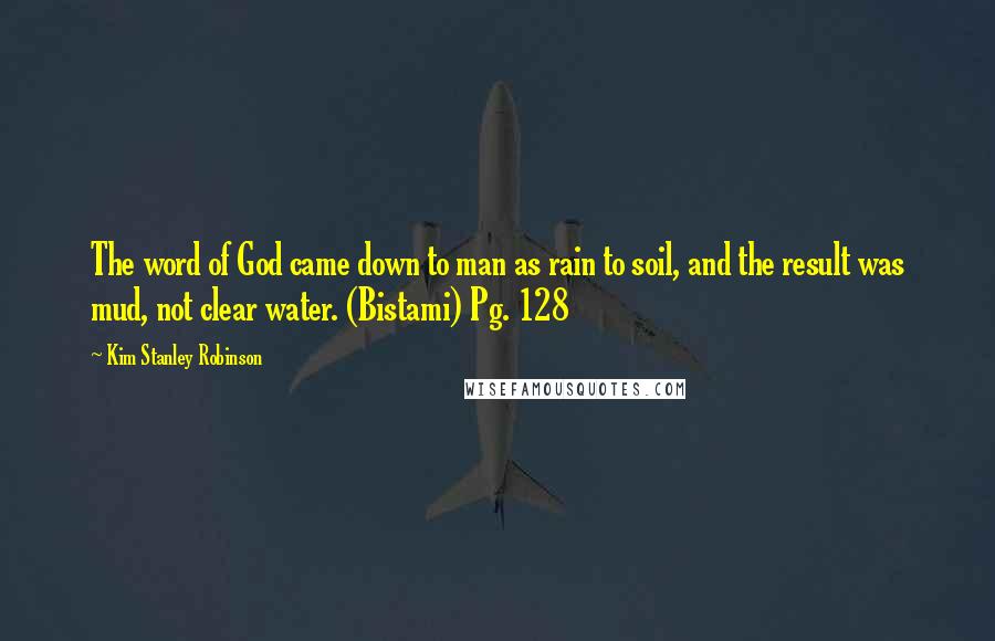 Kim Stanley Robinson Quotes: The word of God came down to man as rain to soil, and the result was mud, not clear water. (Bistami) Pg. 128