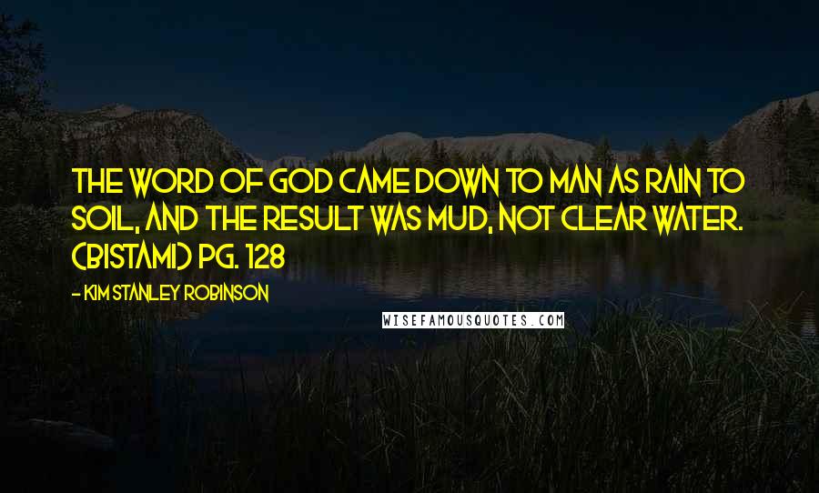 Kim Stanley Robinson Quotes: The word of God came down to man as rain to soil, and the result was mud, not clear water. (Bistami) Pg. 128
