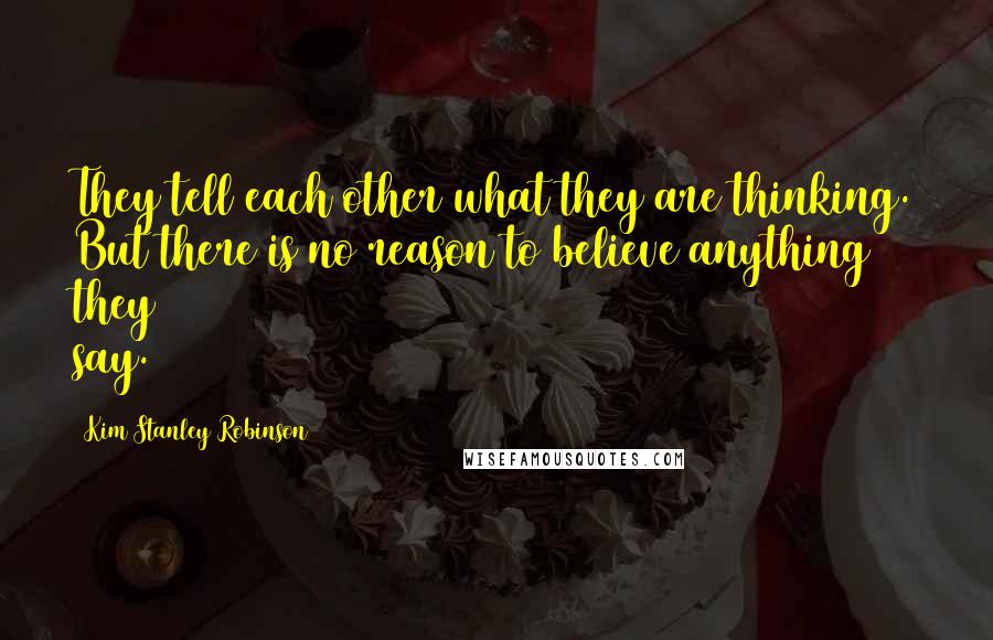 Kim Stanley Robinson Quotes: They tell each other what they are thinking. But there is no reason to believe anything they say.