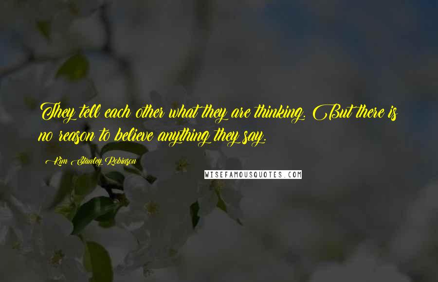 Kim Stanley Robinson Quotes: They tell each other what they are thinking. But there is no reason to believe anything they say.