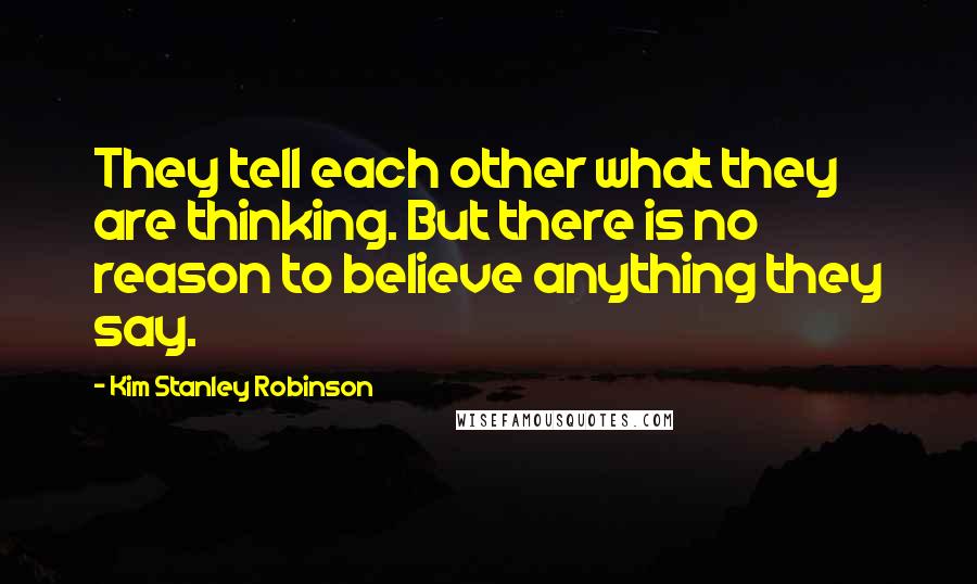 Kim Stanley Robinson Quotes: They tell each other what they are thinking. But there is no reason to believe anything they say.
