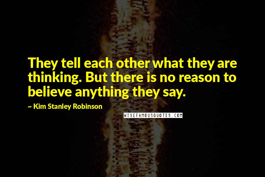 Kim Stanley Robinson Quotes: They tell each other what they are thinking. But there is no reason to believe anything they say.