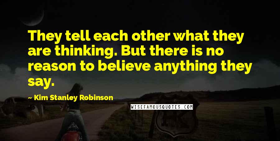 Kim Stanley Robinson Quotes: They tell each other what they are thinking. But there is no reason to believe anything they say.