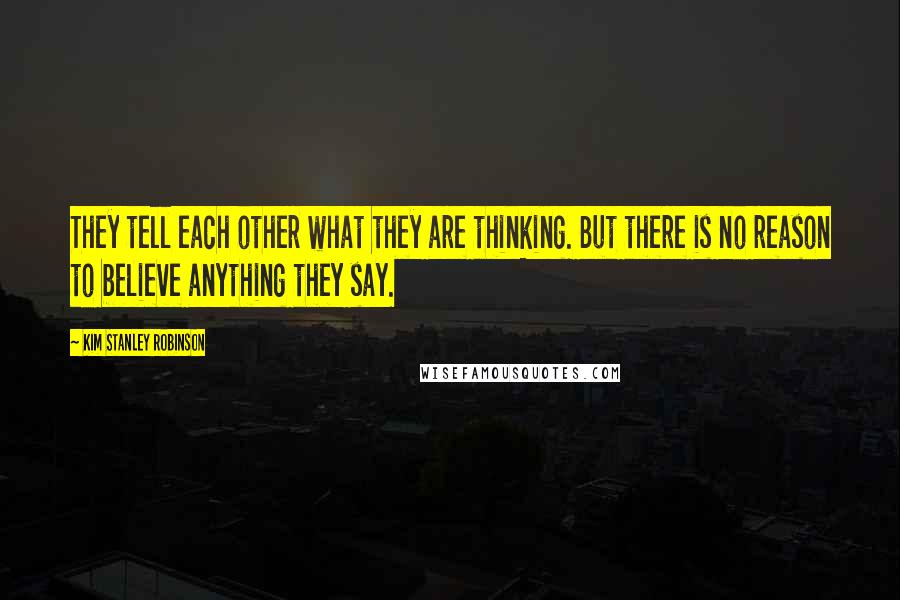 Kim Stanley Robinson Quotes: They tell each other what they are thinking. But there is no reason to believe anything they say.