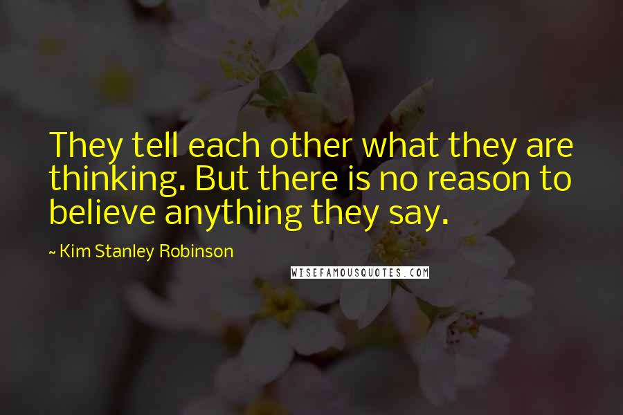 Kim Stanley Robinson Quotes: They tell each other what they are thinking. But there is no reason to believe anything they say.