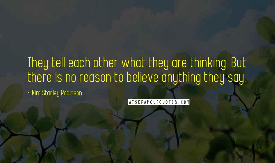 Kim Stanley Robinson Quotes: They tell each other what they are thinking. But there is no reason to believe anything they say.