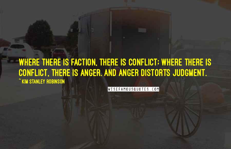 Kim Stanley Robinson Quotes: Where there is faction, there is conflict; where there is conflict, there is anger. And anger distorts judgment.