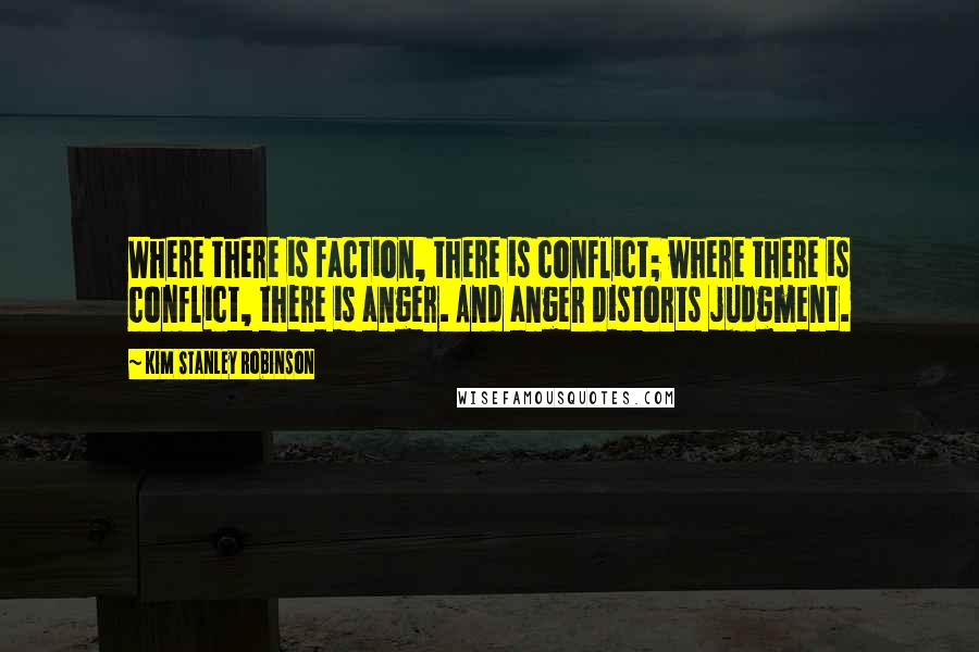 Kim Stanley Robinson Quotes: Where there is faction, there is conflict; where there is conflict, there is anger. And anger distorts judgment.