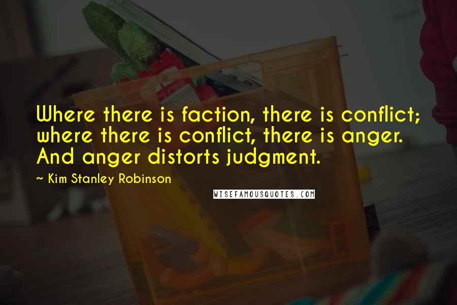 Kim Stanley Robinson Quotes: Where there is faction, there is conflict; where there is conflict, there is anger. And anger distorts judgment.