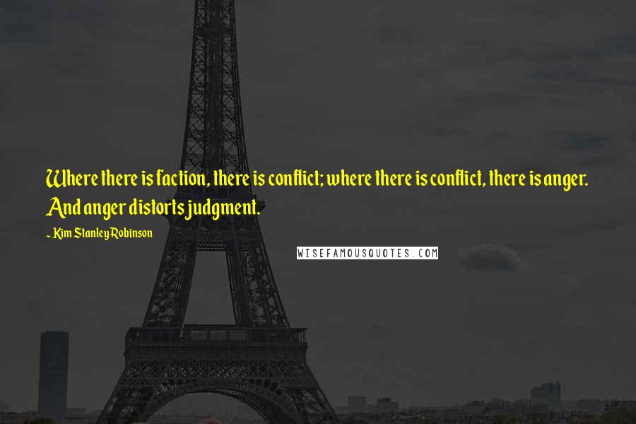 Kim Stanley Robinson Quotes: Where there is faction, there is conflict; where there is conflict, there is anger. And anger distorts judgment.