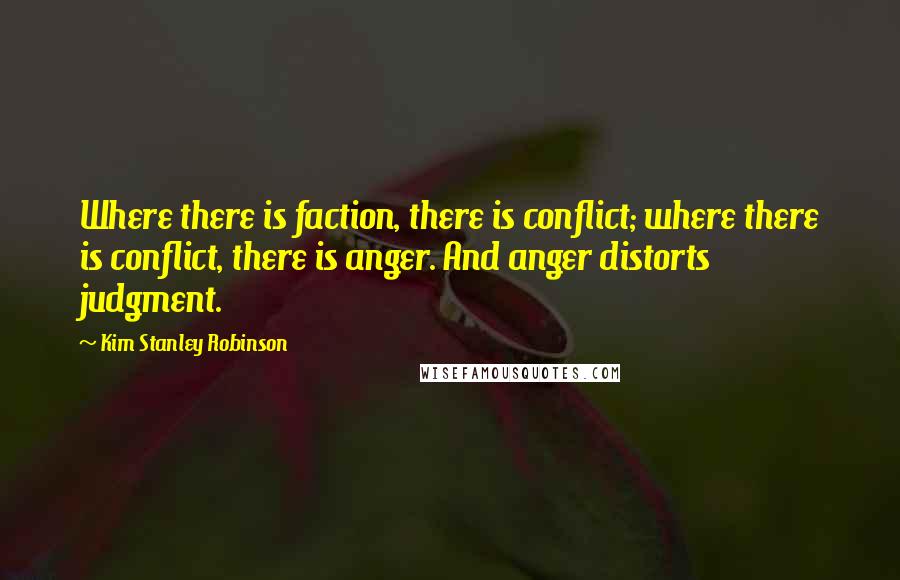 Kim Stanley Robinson Quotes: Where there is faction, there is conflict; where there is conflict, there is anger. And anger distorts judgment.