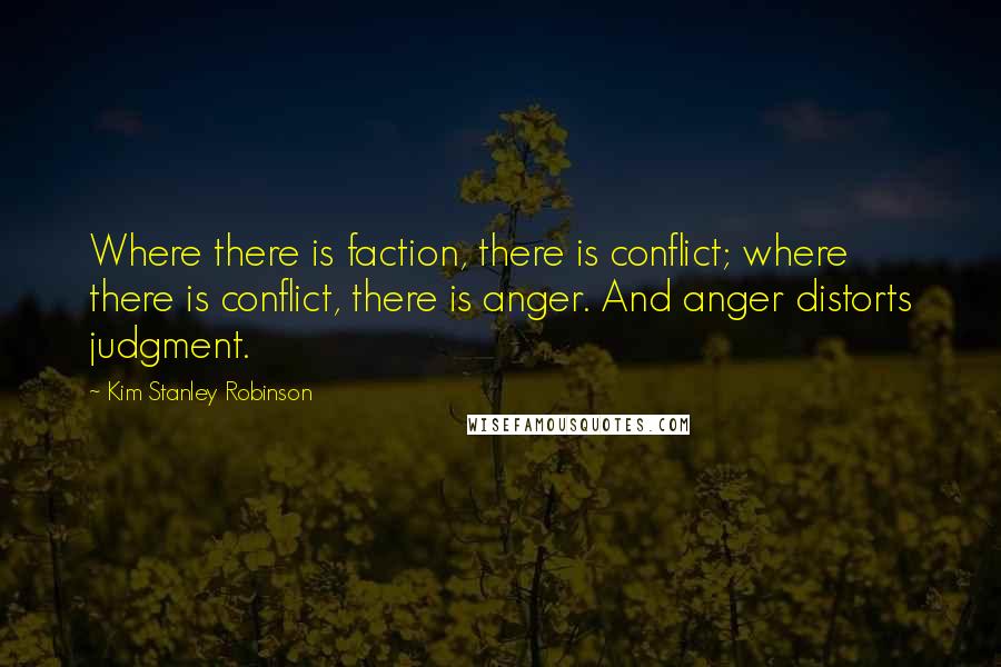 Kim Stanley Robinson Quotes: Where there is faction, there is conflict; where there is conflict, there is anger. And anger distorts judgment.