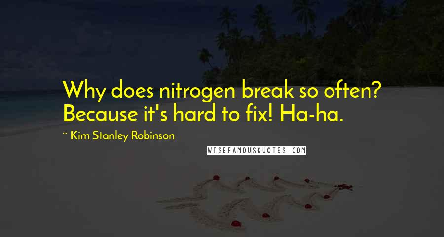 Kim Stanley Robinson Quotes: Why does nitrogen break so often? Because it's hard to fix! Ha-ha.