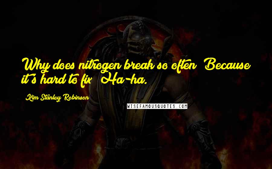 Kim Stanley Robinson Quotes: Why does nitrogen break so often? Because it's hard to fix! Ha-ha.