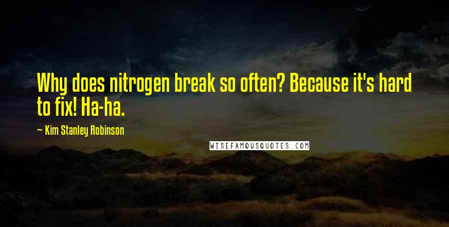 Kim Stanley Robinson Quotes: Why does nitrogen break so often? Because it's hard to fix! Ha-ha.