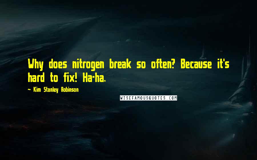 Kim Stanley Robinson Quotes: Why does nitrogen break so often? Because it's hard to fix! Ha-ha.