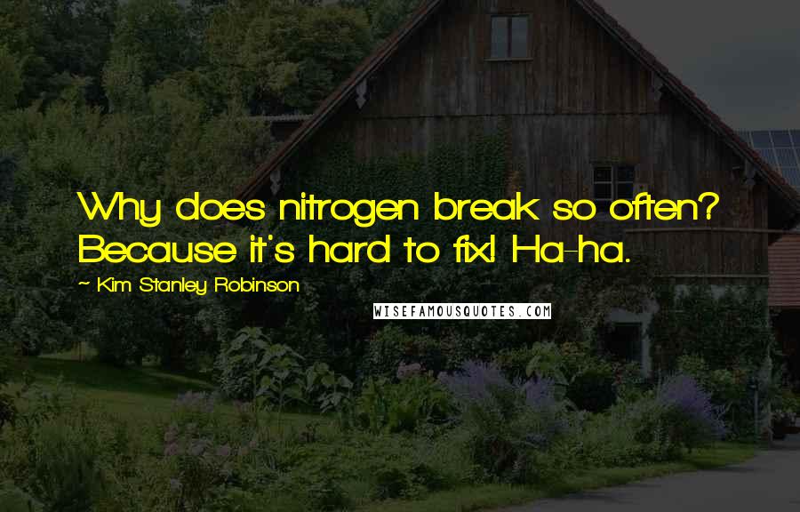 Kim Stanley Robinson Quotes: Why does nitrogen break so often? Because it's hard to fix! Ha-ha.