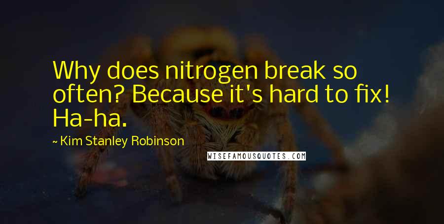 Kim Stanley Robinson Quotes: Why does nitrogen break so often? Because it's hard to fix! Ha-ha.