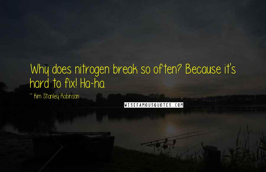 Kim Stanley Robinson Quotes: Why does nitrogen break so often? Because it's hard to fix! Ha-ha.