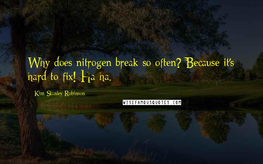 Kim Stanley Robinson Quotes: Why does nitrogen break so often? Because it's hard to fix! Ha-ha.