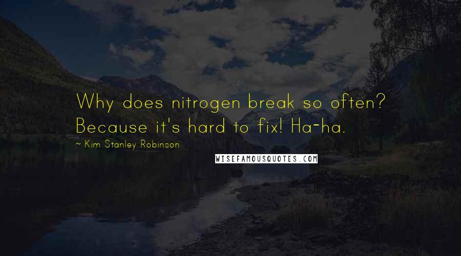 Kim Stanley Robinson Quotes: Why does nitrogen break so often? Because it's hard to fix! Ha-ha.