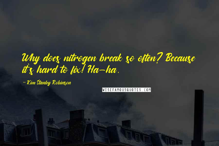 Kim Stanley Robinson Quotes: Why does nitrogen break so often? Because it's hard to fix! Ha-ha.