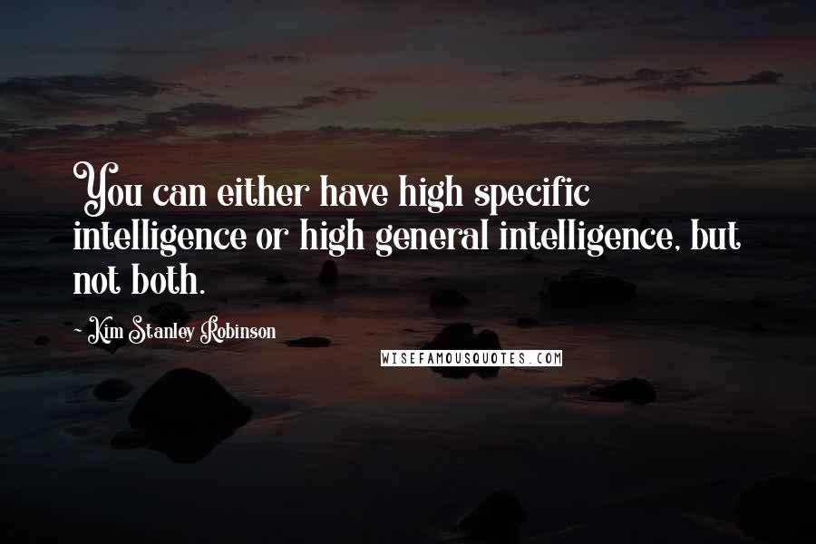 Kim Stanley Robinson Quotes: You can either have high specific intelligence or high general intelligence, but not both.