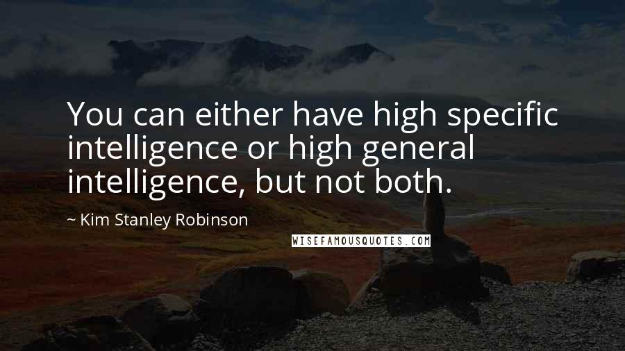 Kim Stanley Robinson Quotes: You can either have high specific intelligence or high general intelligence, but not both.