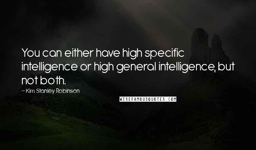 Kim Stanley Robinson Quotes: You can either have high specific intelligence or high general intelligence, but not both.