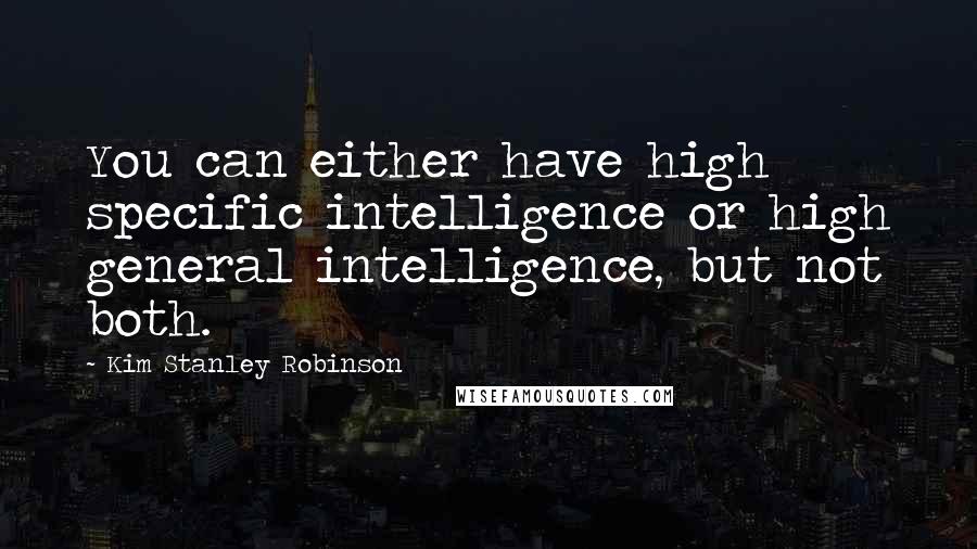 Kim Stanley Robinson Quotes: You can either have high specific intelligence or high general intelligence, but not both.