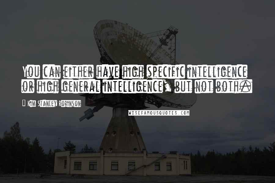 Kim Stanley Robinson Quotes: You can either have high specific intelligence or high general intelligence, but not both.