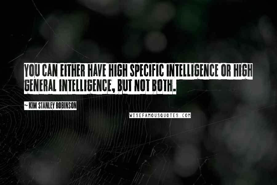 Kim Stanley Robinson Quotes: You can either have high specific intelligence or high general intelligence, but not both.