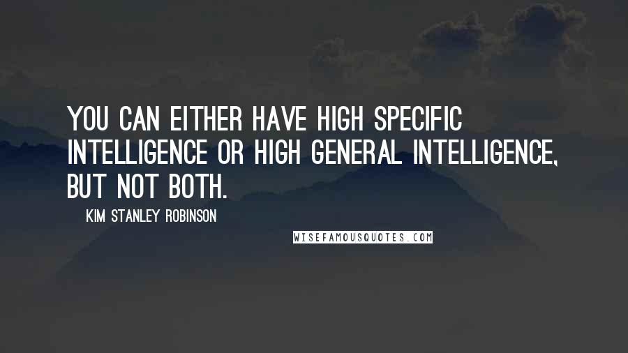 Kim Stanley Robinson Quotes: You can either have high specific intelligence or high general intelligence, but not both.