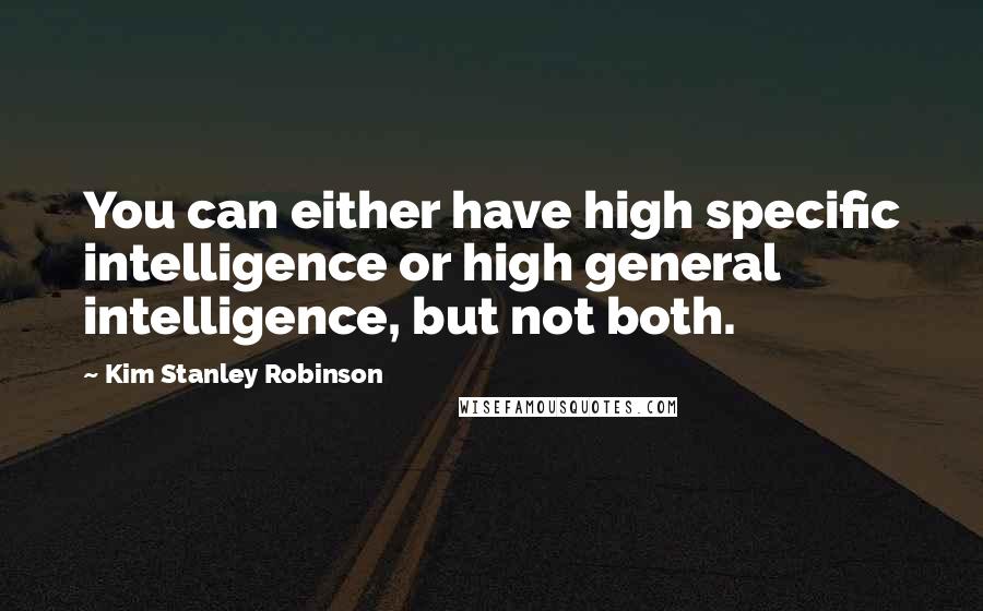 Kim Stanley Robinson Quotes: You can either have high specific intelligence or high general intelligence, but not both.