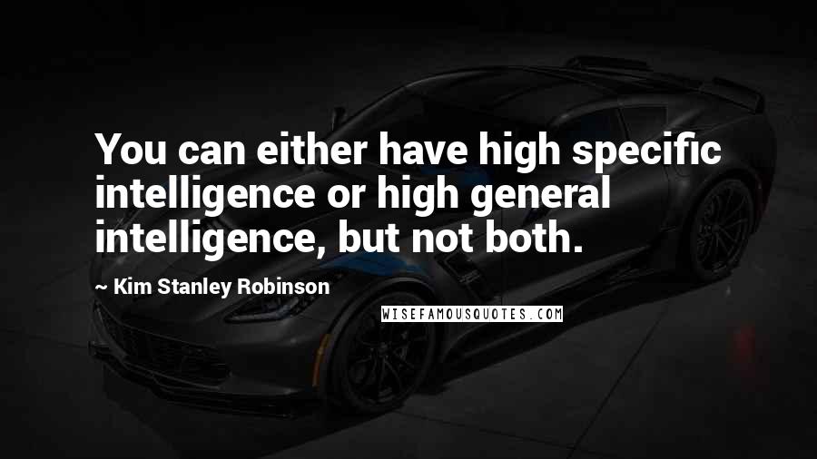 Kim Stanley Robinson Quotes: You can either have high specific intelligence or high general intelligence, but not both.