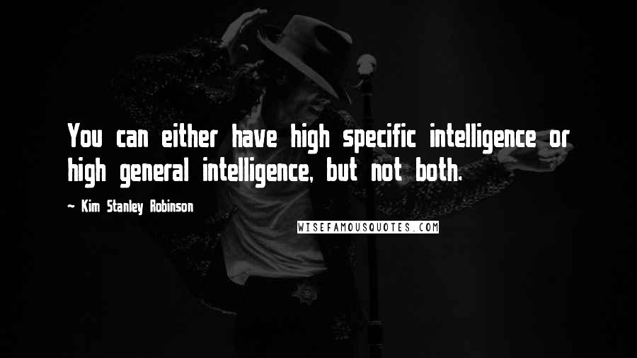 Kim Stanley Robinson Quotes: You can either have high specific intelligence or high general intelligence, but not both.