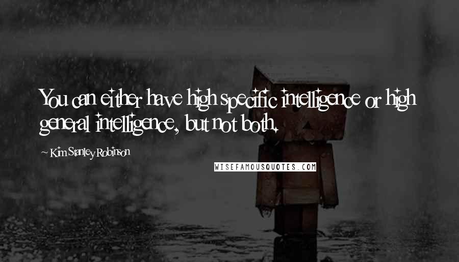 Kim Stanley Robinson Quotes: You can either have high specific intelligence or high general intelligence, but not both.