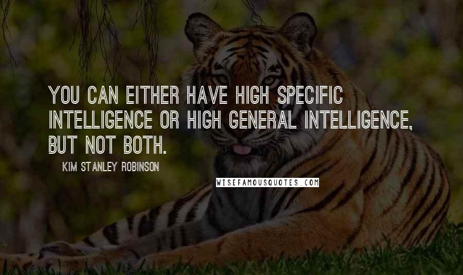 Kim Stanley Robinson Quotes: You can either have high specific intelligence or high general intelligence, but not both.