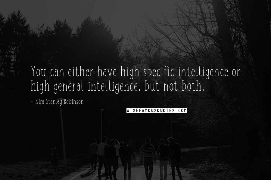 Kim Stanley Robinson Quotes: You can either have high specific intelligence or high general intelligence, but not both.