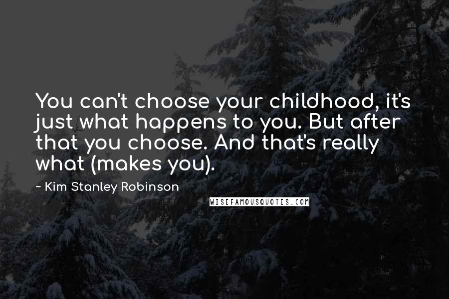 Kim Stanley Robinson Quotes: You can't choose your childhood, it's just what happens to you. But after that you choose. And that's really what (makes you).