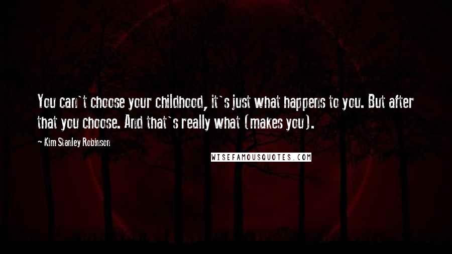 Kim Stanley Robinson Quotes: You can't choose your childhood, it's just what happens to you. But after that you choose. And that's really what (makes you).