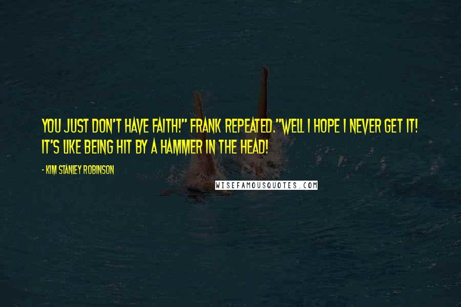 Kim Stanley Robinson Quotes: You just don't have faith!" Frank repeated."Well I hope I never get it! It's like being hit by a hammer in the head!